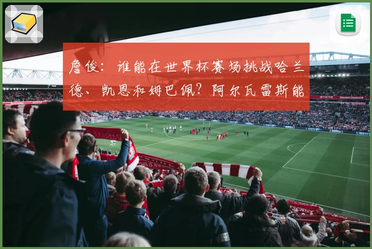 詹俊：谁能在世界杯赛场挑战哈兰德、凯恩和姆巴佩？阿尔瓦雷斯能否脱颖而出？