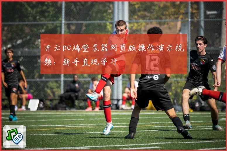 开云pc端登录器网页版操作演示视频，新手直观学习