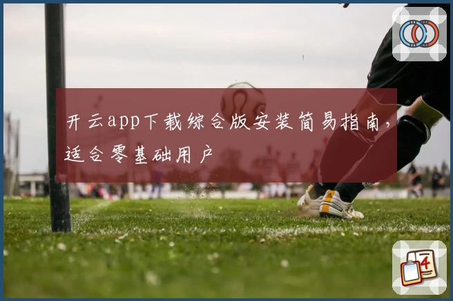 开云app下载综合版安装简易指南，适合零基础用户