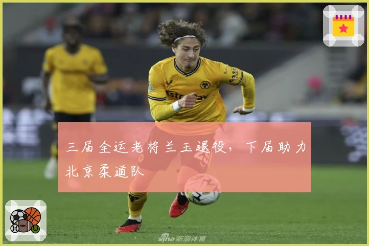 三届全运老将兰玉退役，下届助力北京柔道队