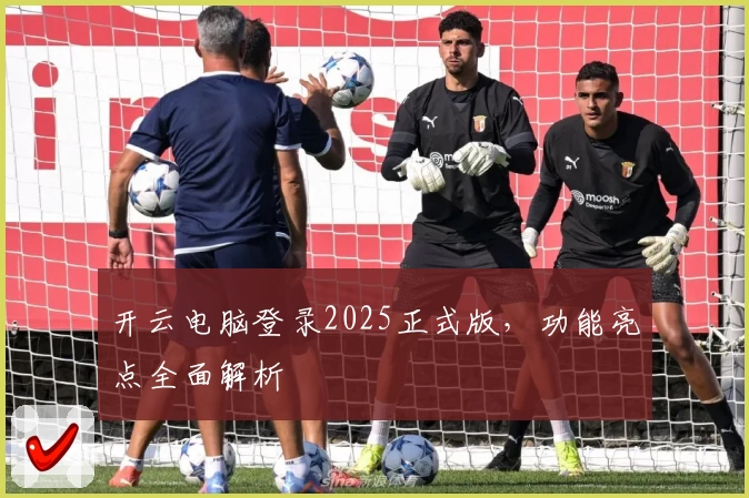 开云电脑登录2025正式版，功能亮点全面解析