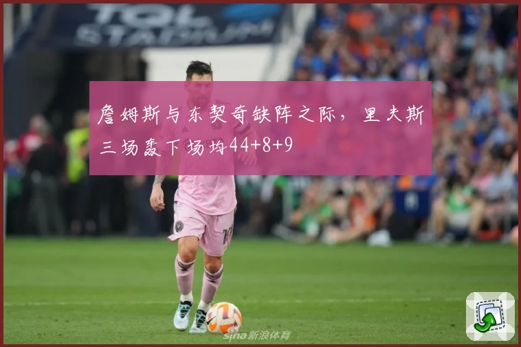 詹姆斯与东契奇缺阵之际，里夫斯三场轰下场均44+8+9