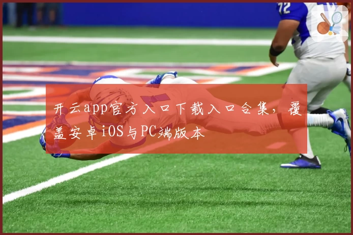 开云app官方入口下载入口合集,覆盖安卓iOS与PC端版本