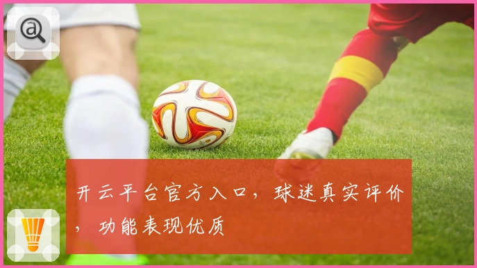 开云平台官方入口，球迷真实评价，功能表现优质