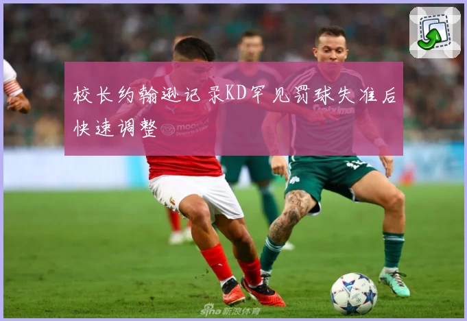 校长约翰逊记录KD罕见罚球失准后快速调整