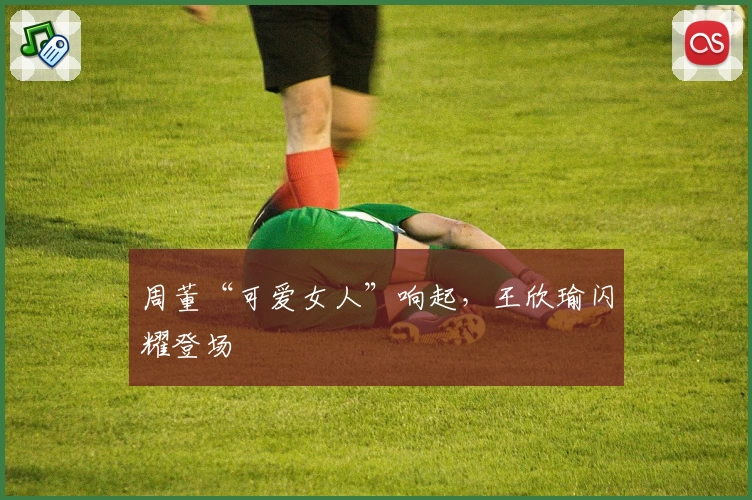 周董“可爱女人”响起,王欣瑜闪耀登场