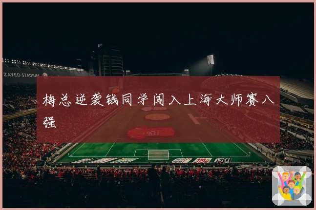 梅总逆袭钱同学闯入上海大师赛八强