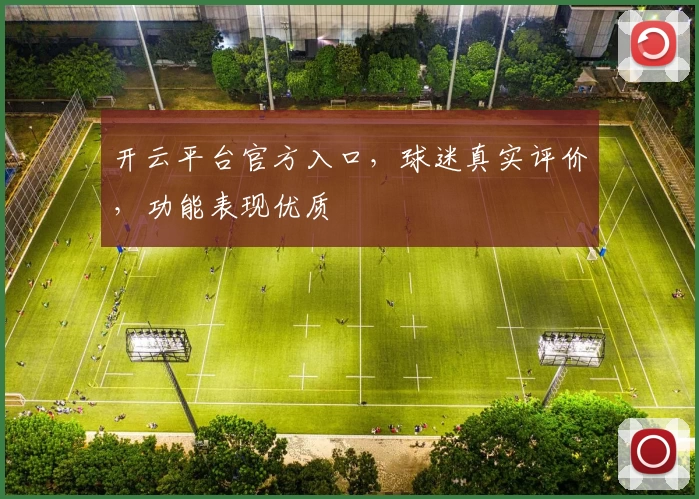 开云平台官方入口，球迷真实评价，功能表现优质