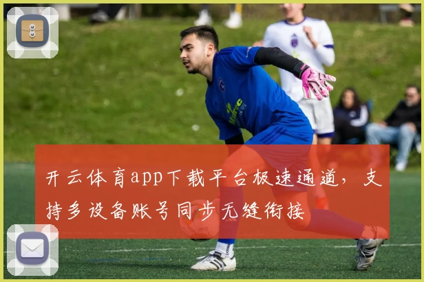 开云体育app下载平台极速通道，支持多设备账号同步无缝衔接