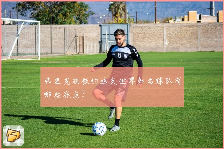 弗里克执教的这支世界知名球队有哪些亮点？