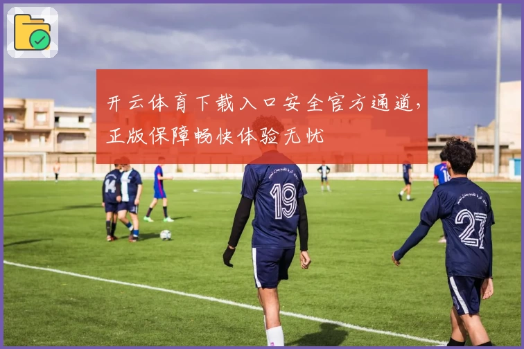 开云体育下载入口安全官方通道,正版保障畅快体验无忧