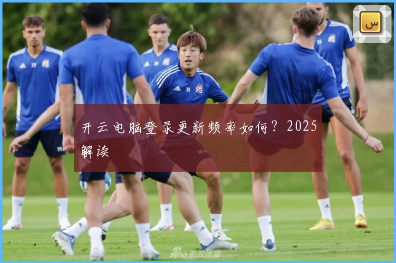 开云电脑登录更新频率如何？2025解读