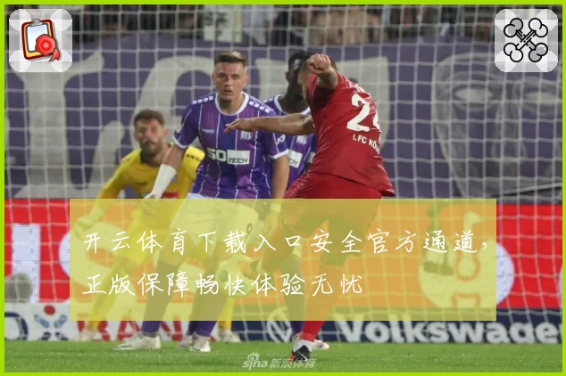 开云体育下载入口安全官方通道，正版保障畅快体验无忧