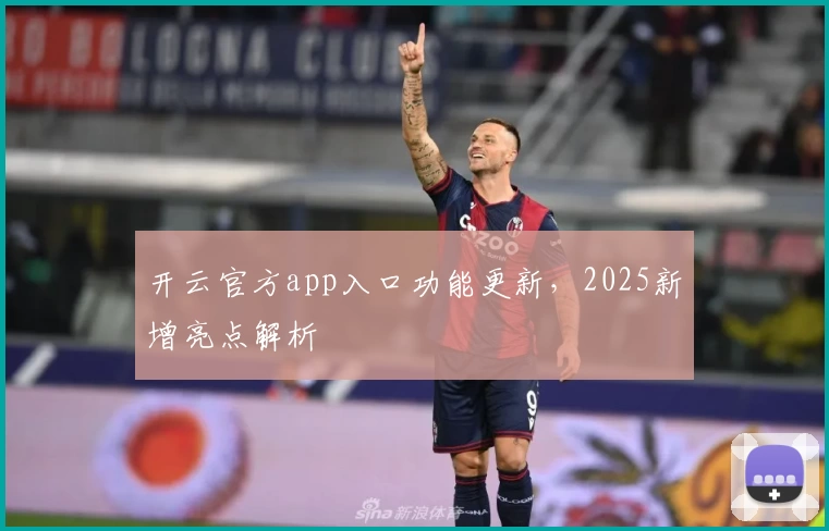 开云官方app入口功能更新，2025新增亮点解析