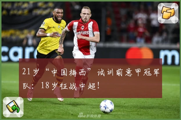 21岁“中国梅西”试训前意甲冠军队：18岁征战中超！