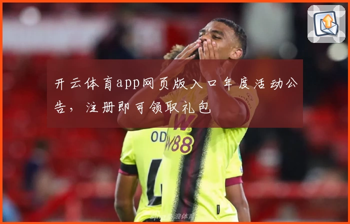 开云体育app网页版入口年度活动公告，注册即可领取礼包