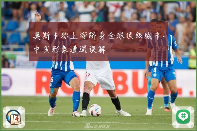 奥斯卡称上海跻身全球顶级城市,中国形象遭遇误解
