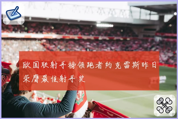 欧国联射手榜领跑者约克雷斯昨日荣膺最佳射手奖