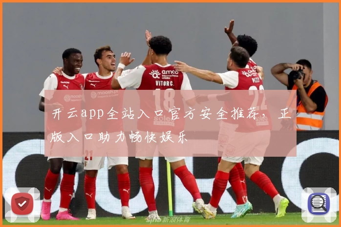 开云app全站入口官方安全推荐，正版入口助力畅快娱乐