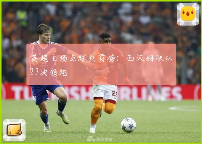 英超主场点球判罚榜：西汉姆联以23次领跑