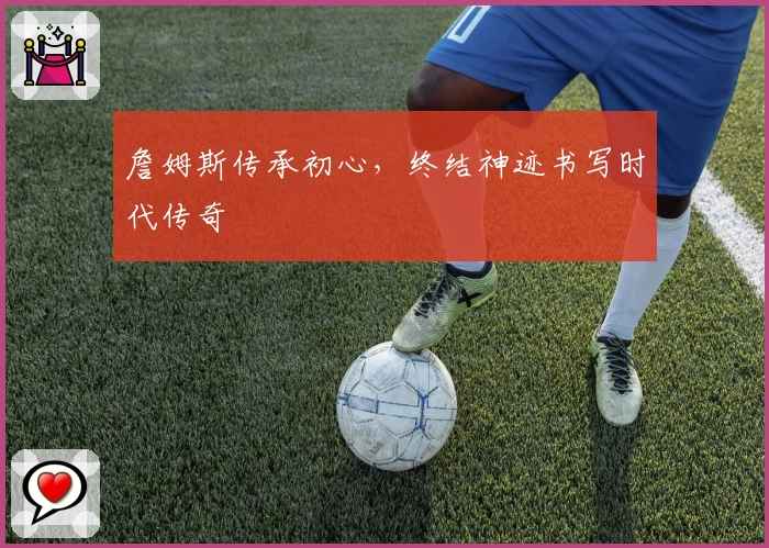 詹姆斯传承初心，终结神迹书写时代传奇