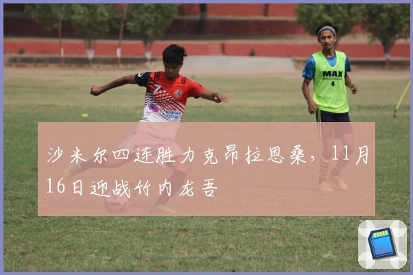 沙米尔四连胜力克昂拉恩桑，11月16日迎战竹内龙吾